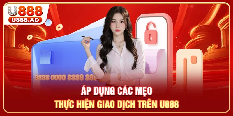 Áp dụng các mẹo thực hiện giao dịch trên U888
