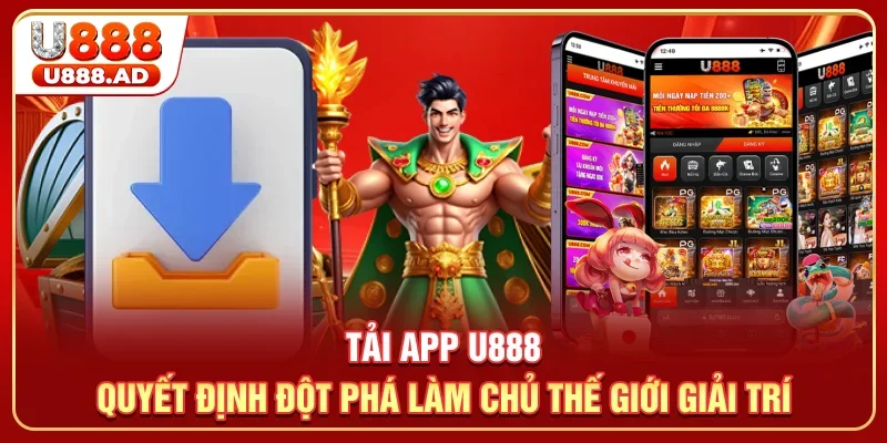 Tải app U888 quyết định đột phá làm chủ thế giới giải trí