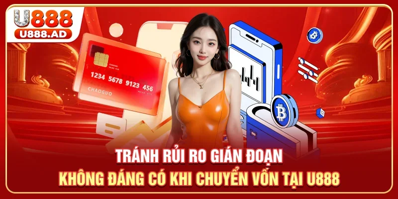 Tranh rủi ro gián đoạn không đáng có khi chuyển vốn tại U888
