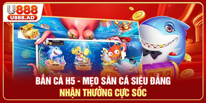 Bắn Cá H5 - Mẹo Săn Cá Siêu Đẳng Nhận Thưởng Cực Sốc