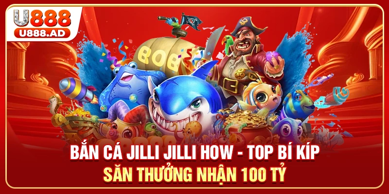 Bắn Cá Jilli Jilli How - Top Bí Kíp Săn Thưởng Nhận 100 Tỷ
