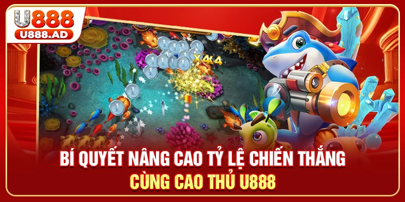 Bí quyết nâng cao tỷ lệ chiến thắng cùng cao thủ U888