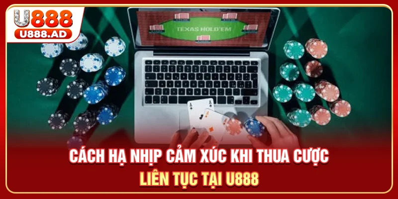 Cách hạ nhịp cảm xúc khi thua cược liên tục tại U888