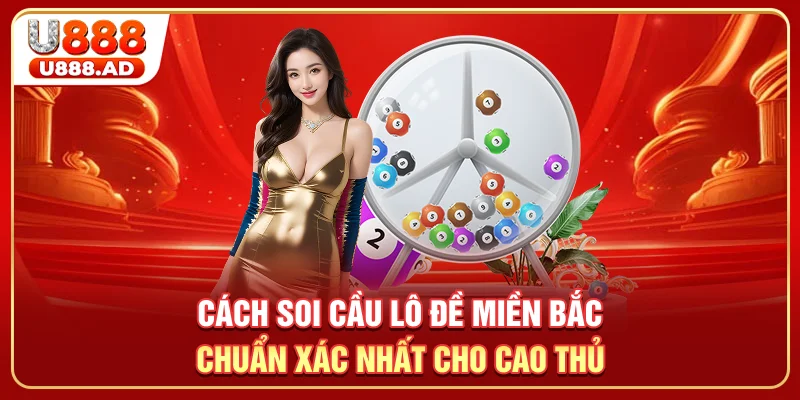 Cách Soi Cầu Lô Đề Miền Bắc Chuẩn Xác Nhất Cho Cao Thủ