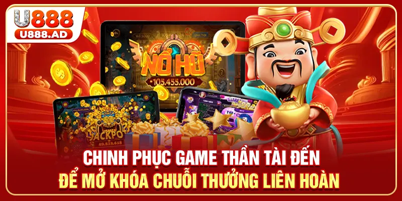 Chinh phục game Thần Tài Đến để mở khóa chuỗi thưởng liên hoàn