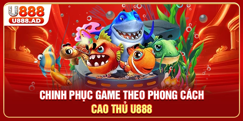 Chinh phục game theo phong cách cao thủ U888