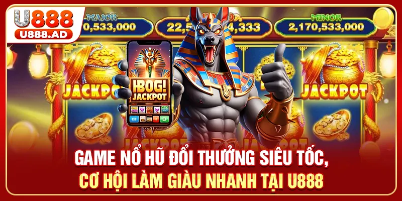Game nổ hũ đổi thưởng siêu tốc, cơ hội làm giàu nhanh tại U888