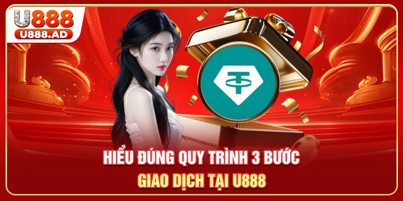 Hiểu đúng quy trình 3 bước giao dịch tại U888