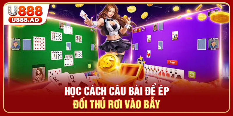 Học cách câu bài để ép đối thủ rơi vào bẫy