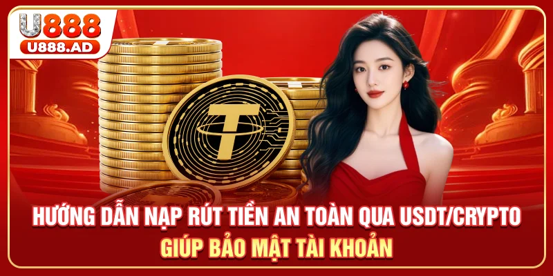 Hướng dẫn nạp rút tiền an toàn qua USDT/Crypto giúp bảo mật tài khoản