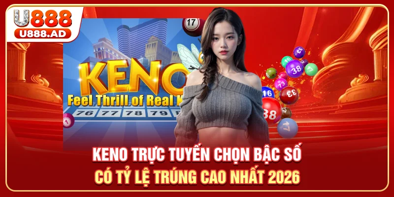 Keno Trực Tuyến - Chọn Bậc Số Có Tỷ Lệ Trúng Cao Nhất 2026