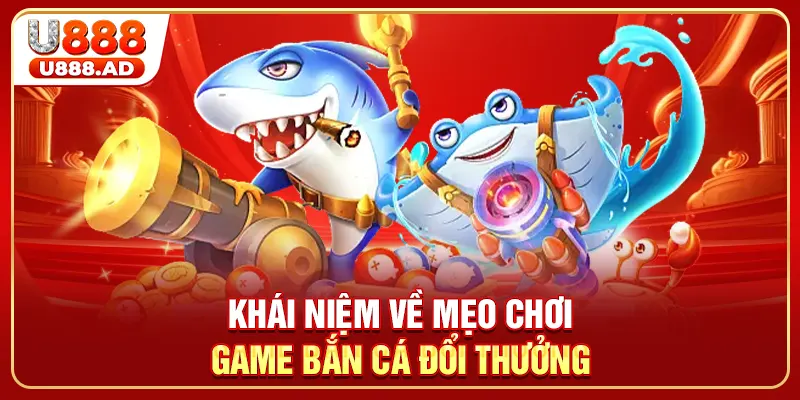 Khái niệm về mẹo chơi game bắn cá đổi thưởng