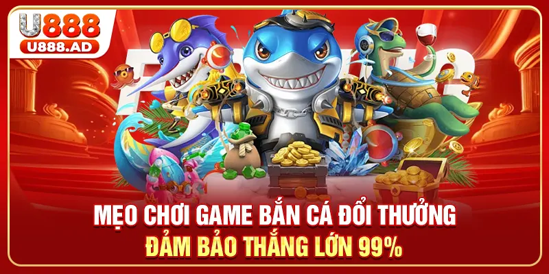 Mẹo Chơi Game Bắn Cá Đổi Thưởng Đảm Bảo Thắng Lớn 99%