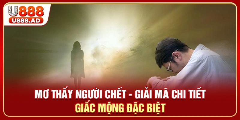 Mơ Thấy Người Chết - Giải Mã Chi Tiết Giấc Mộng Đặc Biệt