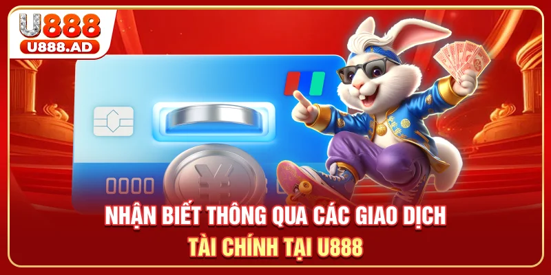 Nhận biết thông qua các giao dịch tài chính tại U888