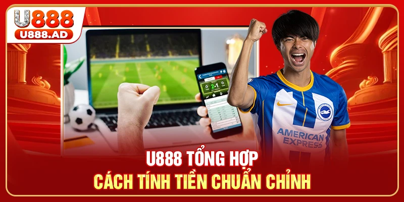 U888 tổng hợp cách tính tiền chuẩn chỉnh