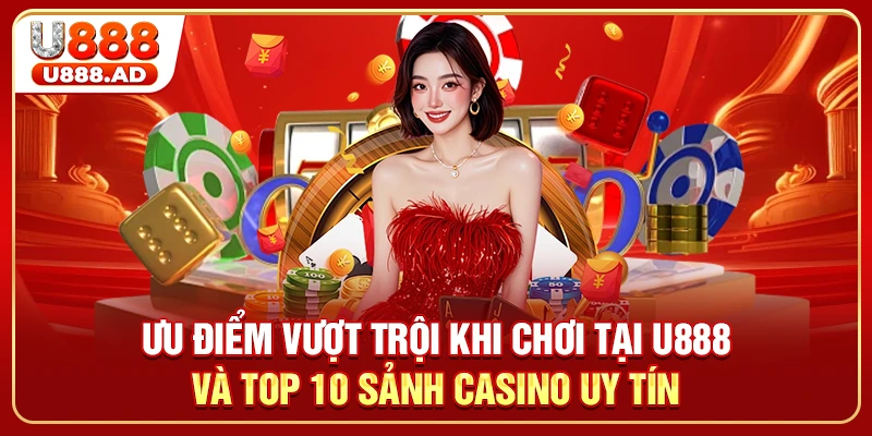 Ưu điểm vượt trội khi chơi tại U888 và top 10 sảnh casino uy tín